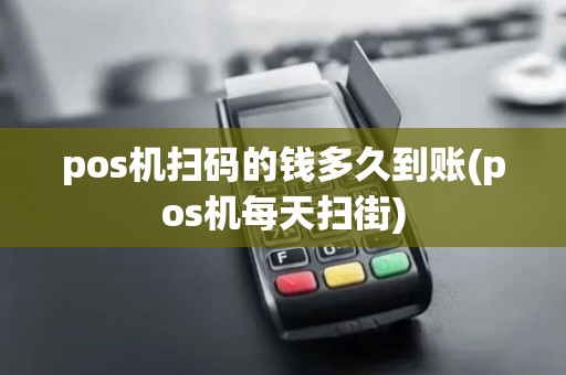 pos机扫码的钱多久到账(pos机每天扫街)