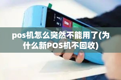 pos机怎么突然不能用了(为什么新POS机不回收)