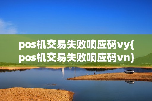 pos机交易失败响应码vy{pos机交易失败响应码vn}