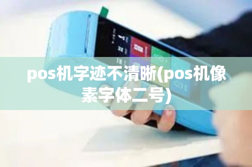 pos机字迹不清晰(pos机像素字体二号)
