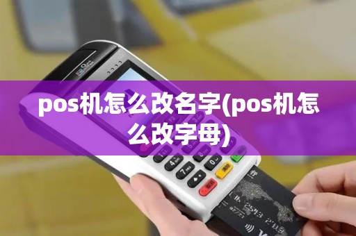 pos机怎么改名字(pos机怎么改字母)