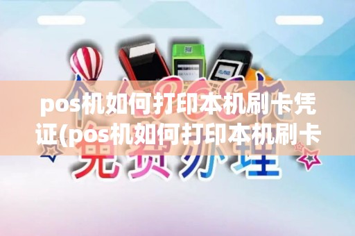 pos机如何打印本机刷卡凭证(pos机如何打印本机刷卡)