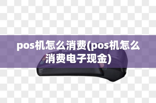 pos机怎么消费(pos机怎么消费电子现金)