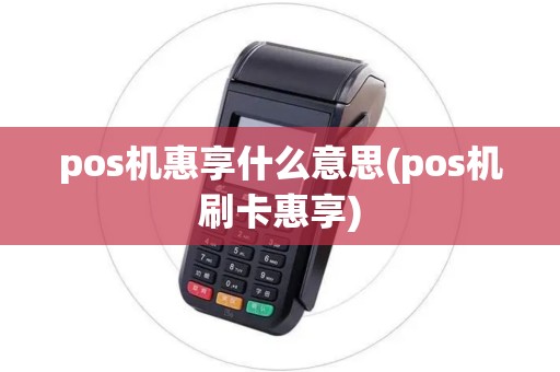 pos机惠享什么意思(pos机刷卡惠享)