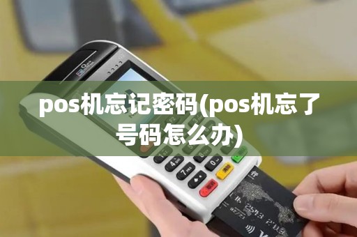 pos机忘记密码(pos机忘了号码怎么办)