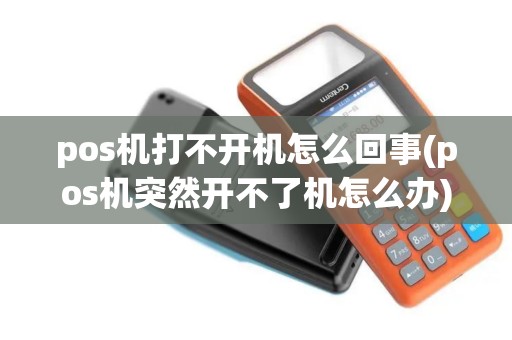 pos机打不开机怎么回事(pos机突然开不了机怎么办)