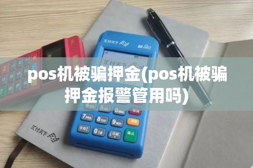 pos机被骗押金(pos机被骗押金报警管用吗)