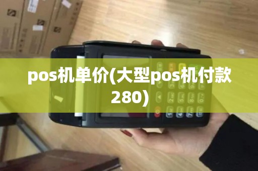 pos机单价(大型pos机付款280)