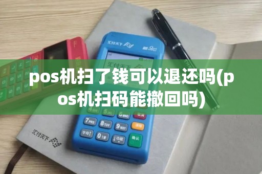 pos机扫了钱可以退还吗(pos机扫码能撤回吗)