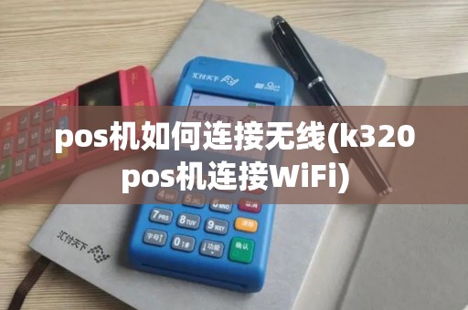 pos机如何连接无线(k320pos机连接WiFi)