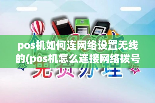 pos机如何连网络设置无线的(pos机怎么连接网络拨号)