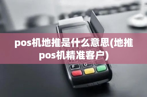 pos机地推是什么意思(地推pos机精准客户)