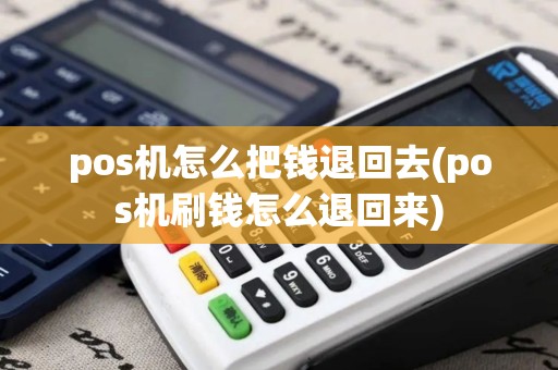 pos机怎么把钱退回去(pos机刷钱怎么退回来)