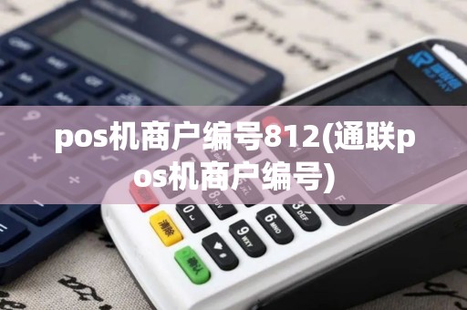 pos机商户编号812(通联pos机商户编号)