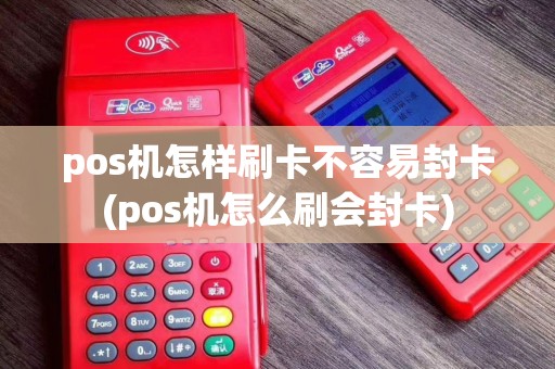 pos机怎样刷卡不容易封卡(pos机怎么刷会封卡)