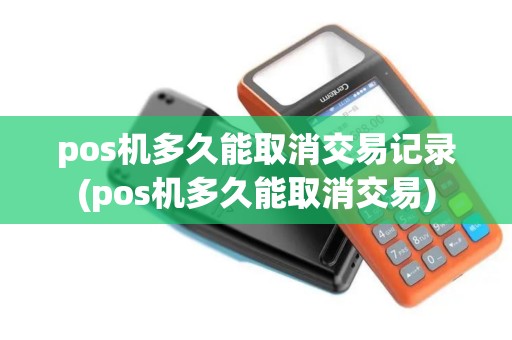 pos机多久能取消交易记录(pos机多久能取消交易)