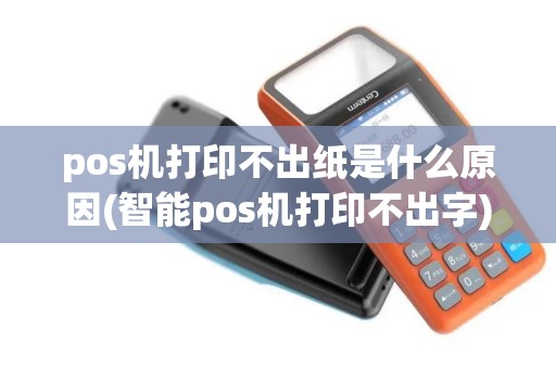 pos机打印不出纸是什么原因(智能pos机打印不出字)