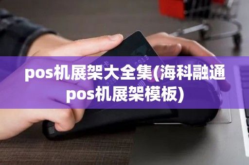 pos机展架大全集(海科融通pos机展架模板)