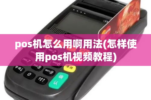 pos机怎么用啊用法(怎样使用pos机视频教程)