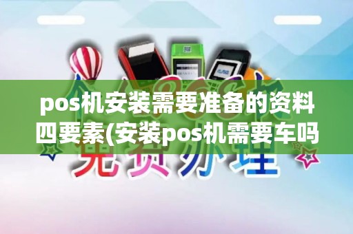 pos机安装需要准备的资料四要素(安装pos机需要车吗)