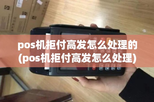 pos机拒付高发怎么处理的(pos机拒付高发怎么处理)