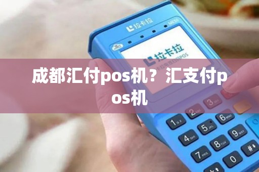 成都汇付pos机？汇支付pos机