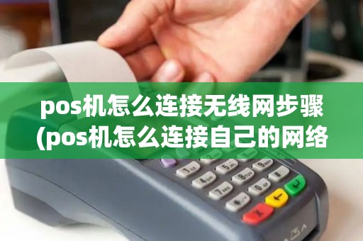 pos机怎么连接无线网步骤(pos机怎么连接自己的网络)