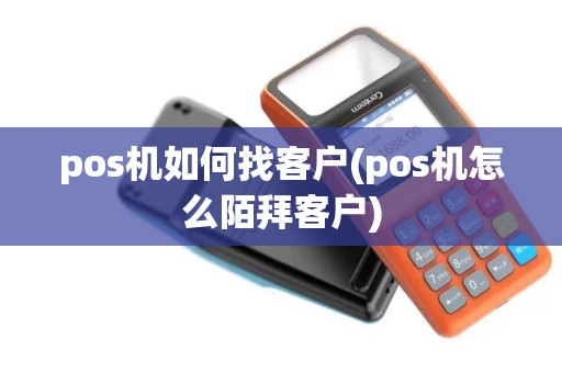 pos机如何找客户(pos机怎么陌拜客户)