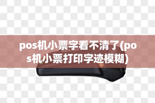 pos机小票字看不清了(pos机小票打印字迹模糊)