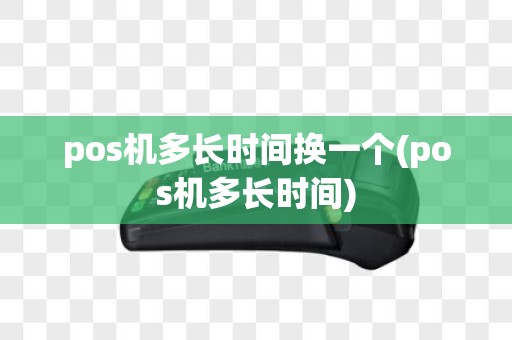pos机多长时间换一个(pos机多长时间)