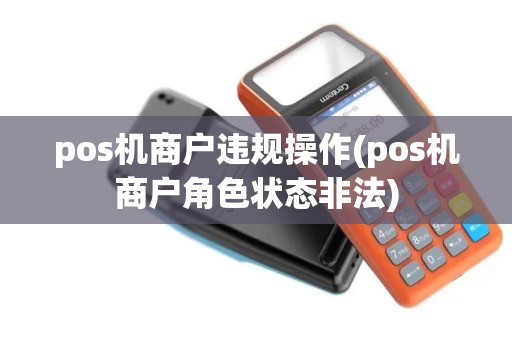 pos机商户违规操作(pos机商户角色状态非法)