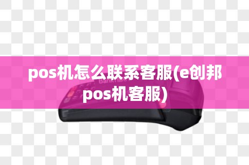 pos机怎么联系客服(e创邦pos机客服)