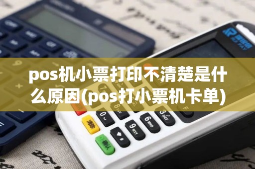 pos机小票打印不清楚是什么原因(pos打小票机卡单)