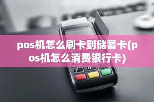 pos机怎么刷卡到储蓄卡(pos机怎么消费银行卡)