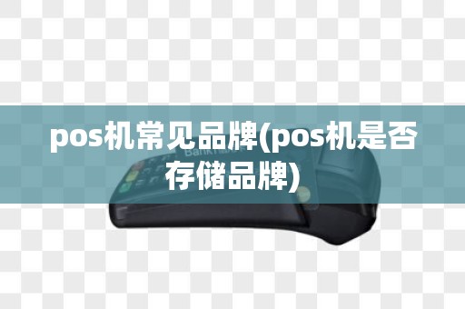 pos机常见品牌(pos机是否存储品牌)