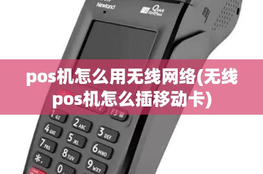 pos机怎么用无线网络(无线pos机怎么插移动卡)