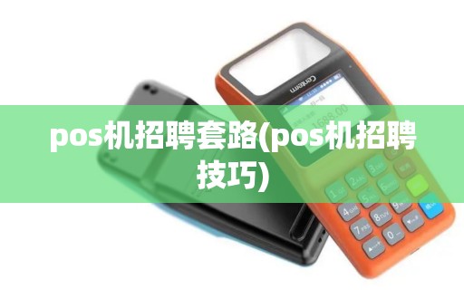 pos机招聘套路(pos机招聘技巧)