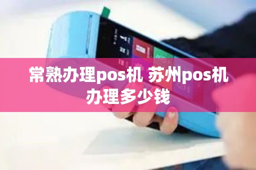 常熟办理pos机 苏州pos机办理多少钱