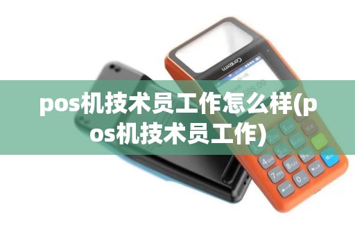 pos机技术员工作怎么样(pos机技术员工作)