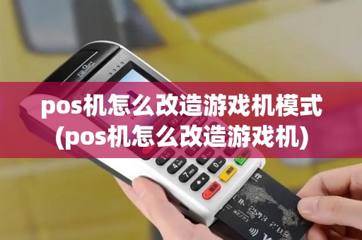 pos机怎么改造游戏机模式(pos机怎么改造游戏机)