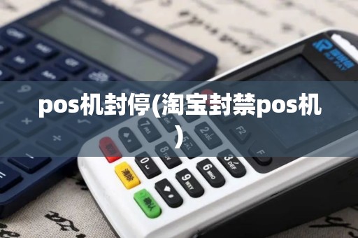 pos机封停(淘宝封禁pos机)