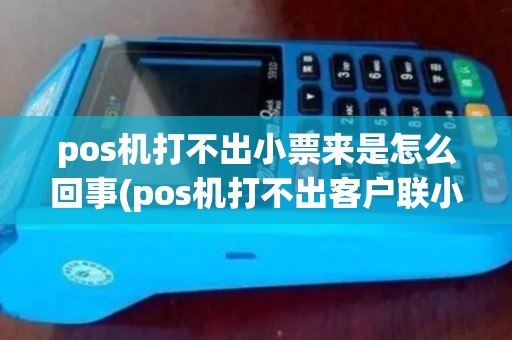 pos机打不出小票来是怎么回事(pos机打不出客户联小票)
