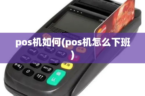 pos机如何(pos机怎么下班)
