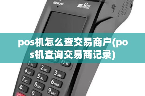 pos机怎么查交易商户(pos机查询交易商记录)