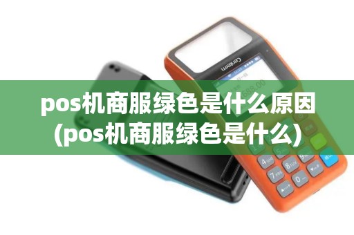 pos机商服绿色是什么原因(pos机商服绿色是什么)