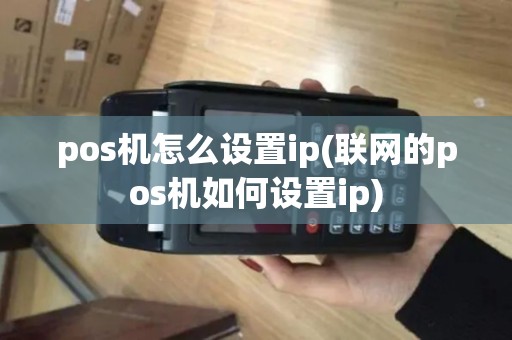 pos机怎么设置ip(联网的pos机如何设置ip)