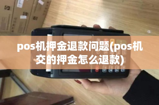 pos机押金退款问题(pos机交的押金怎么退款)