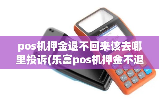 pos机押金退不回来该去哪里投诉(乐富pos机押金不退)