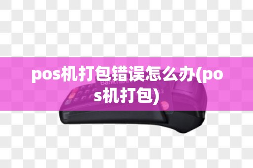 pos机打包错误怎么办(pos机打包)