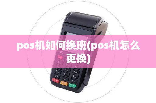 pos机如何换班(pos机怎么更换)